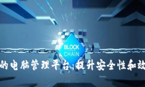 优质的基于区块链的电脑管理平台：提升安全性和效率的未来解决方案
